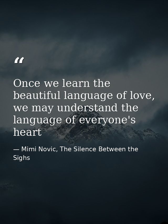 Once we learn the beautiful language of love, we may understand the language of everyone's heart — Mimi Novic, The Silence Between the Sighs