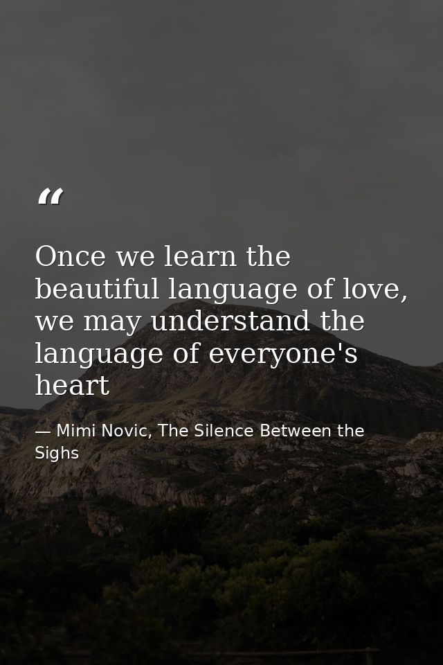 Once we learn the beautiful language of love, we may understand the language of everyone's heart — Mimi Novic, The Silence Between the Sighs
