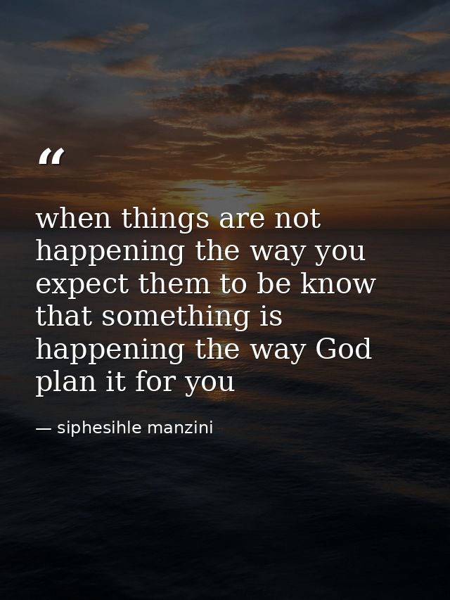 when things are not happening the way you expect them to be know that something is happening the way God plan it for you — siphesihle manzini