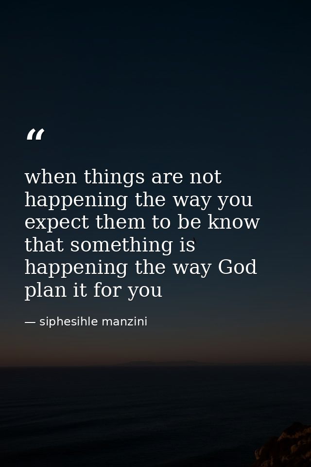 when things are not happening the way you expect them to be know that something is happening the way God plan it for you — siphesihle manzini