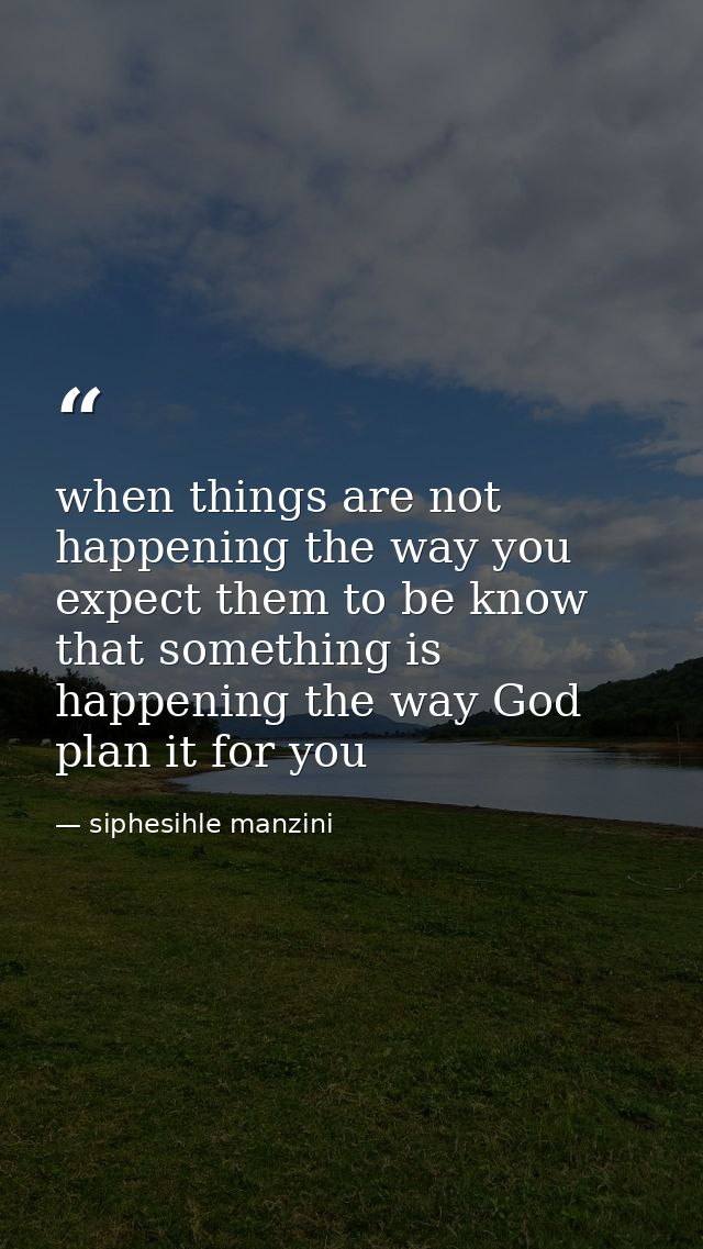 when things are not happening the way you expect them to be know that something is happening the way God plan it for you — siphesihle manzini