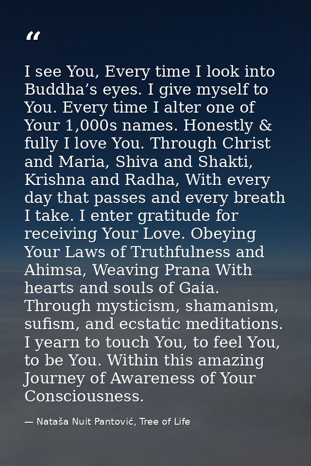 I see You, Every time I look into Buddha’s eyes. I give myself to You. Every time I alter one of Your 1,000s names. Hone — Nataša Nuit Pantović, Tree of Life