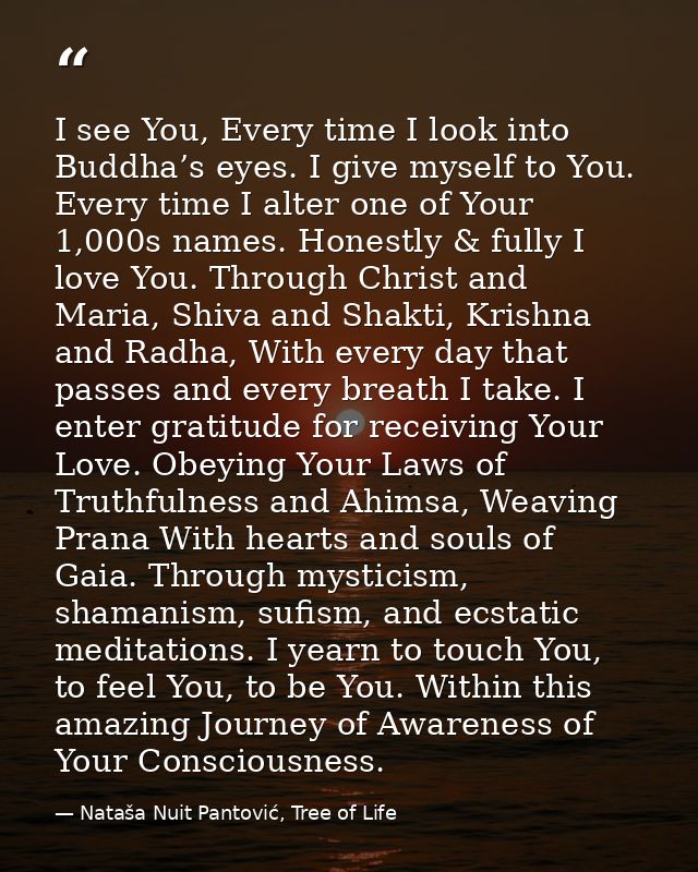 I see You, Every time I look into Buddha’s eyes. I give myself to You. Every time I alter one of Your 1,000s names. Hone — Nataša Nuit Pantović, Tree of Life