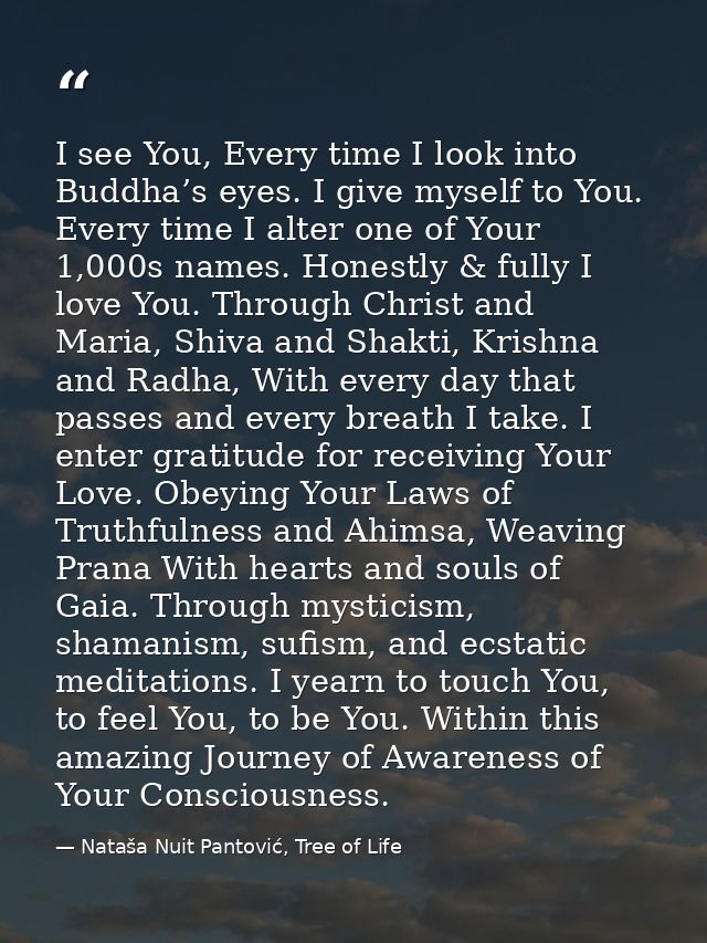 I see You, Every time I look into Buddha’s eyes. I give myself to You. Every time I alter one of Your 1,000s names. Hone — Nataša Nuit Pantović, Tree of Life