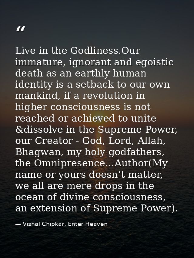 Live in the Godliness.Our immature, ignorant and egoistic death as an earthly human identity is a setback to our own man — Vishal Chipkar, Enter Heaven