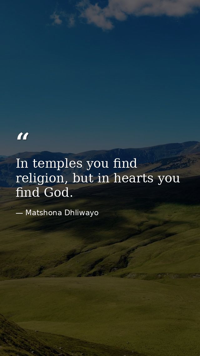 In temples you find religion, but in hearts you find God. — Matshona Dhliwayo