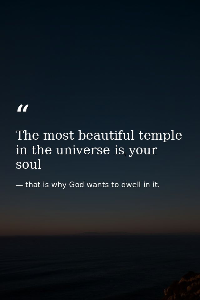 The most beautiful temple in the universe is your soul — that is why God wants to dwell in it.