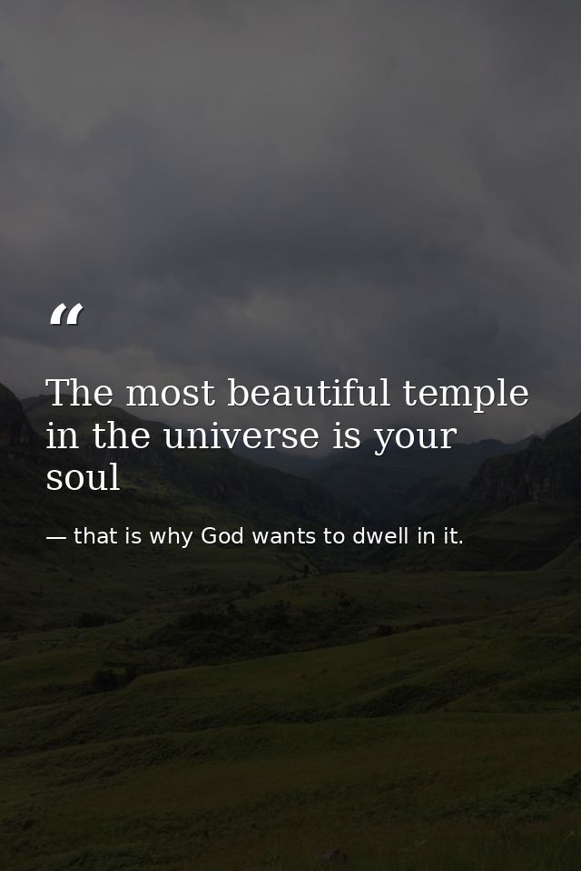 The most beautiful temple in the universe is your soul — that is why God wants to dwell in it.