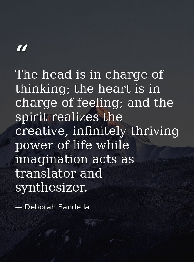 The head is in charge of thinking; the heart is in charge of feeling; and the spirit realizes the creative, infinitely t — Deborah Sandella