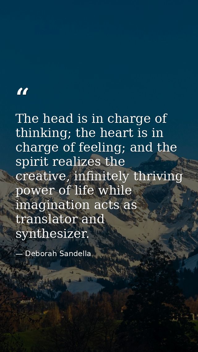 The head is in charge of thinking; the heart is in charge of feeling; and the spirit realizes the creative, infinitely t — Deborah Sandella