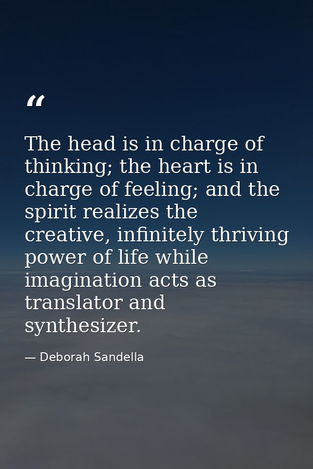 The head is in charge of thinking; the heart is in charge of feeling; and the spirit realizes the creative, infinitely t — Deborah Sandella