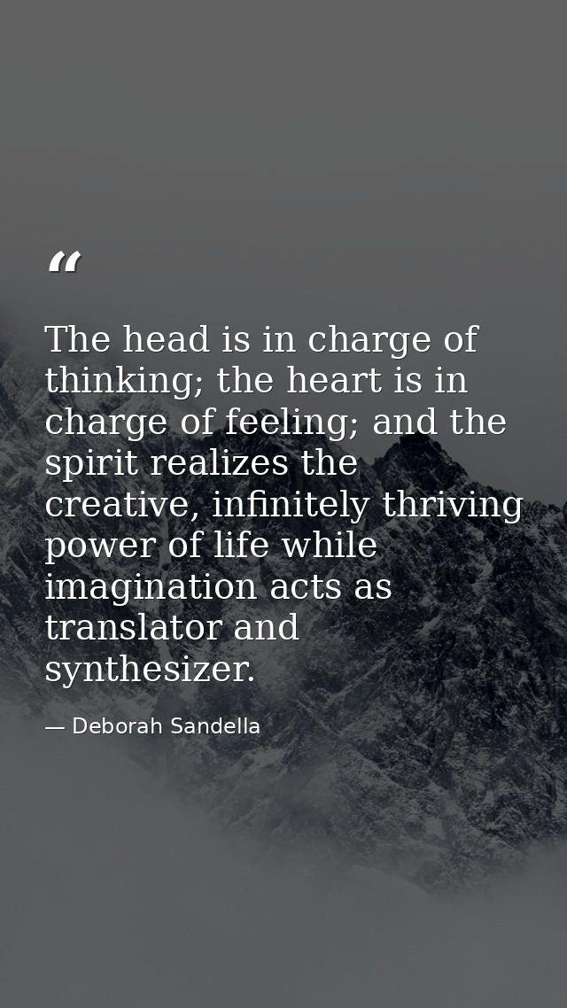 The head is in charge of thinking; the heart is in charge of feeling; and the spirit realizes the creative, infinitely t — Deborah Sandella