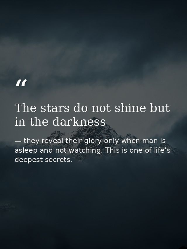 The stars do not shine but in the darkness — they reveal their glory only when man is asleep and not watching. This is one of life’s deepest secrets.