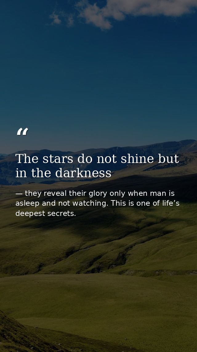 The stars do not shine but in the darkness — they reveal their glory only when man is asleep and not watching. This is one of life’s deepest secrets.