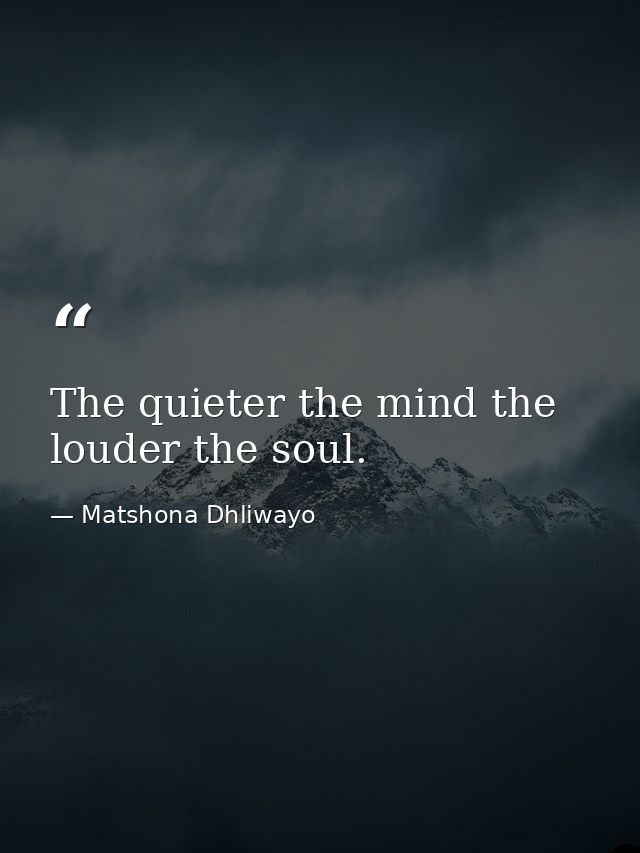 The quieter the mind the louder the soul. — Matshona Dhliwayo