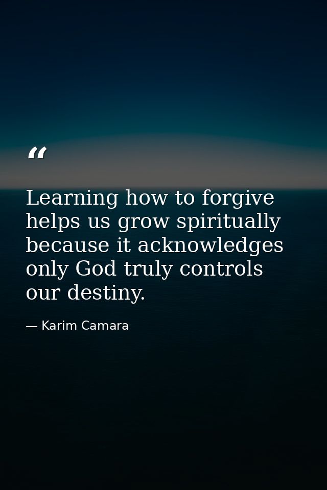 Learning how to forgive helps us grow spiritually because it acknowledges only God truly controls our destiny. — Karim Camara