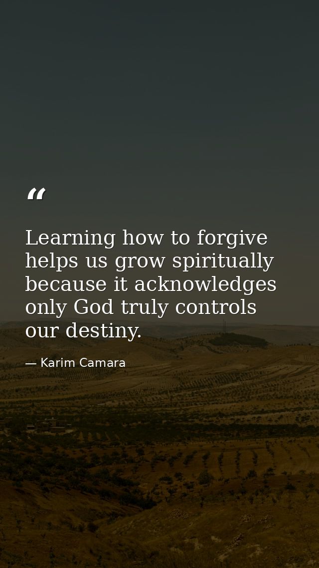 Learning how to forgive helps us grow spiritually because it acknowledges only God truly controls our destiny. — Karim Camara