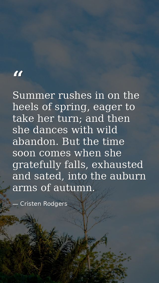 Summer rushes in on the heels of spring, eager to take her turn; and then she dances with wild abandon. But the time soo — Cristen Rodgers