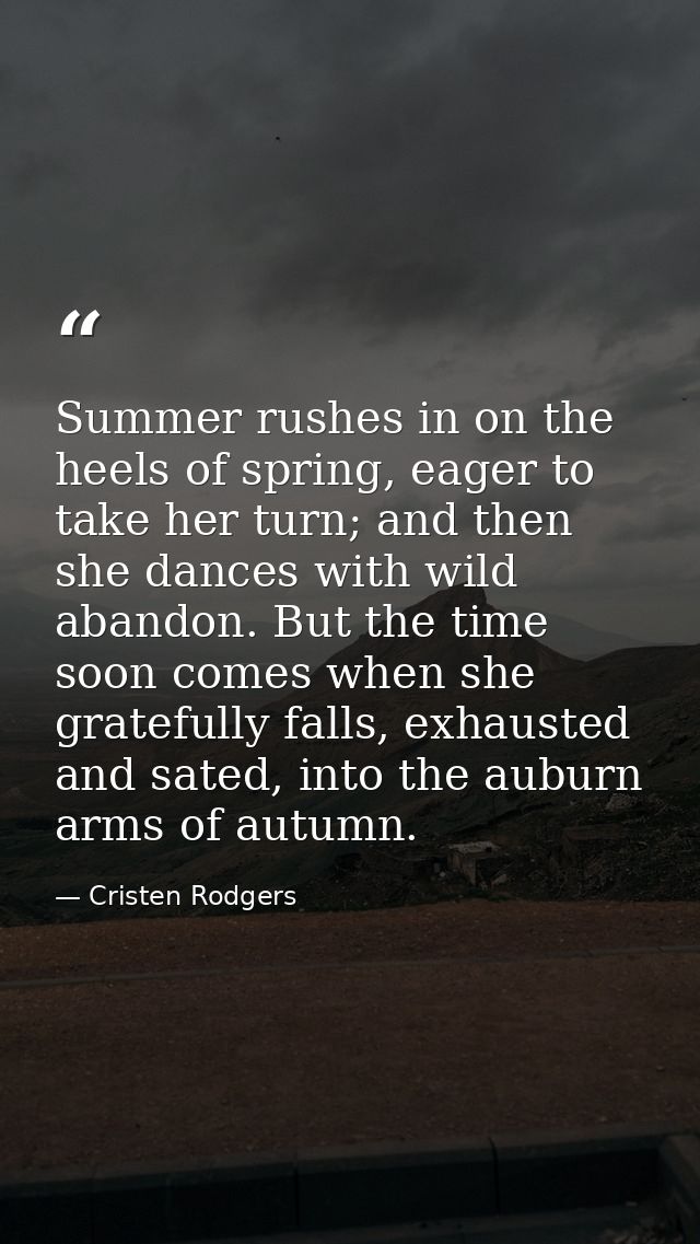 Summer rushes in on the heels of spring, eager to take her turn; and then she dances with wild abandon. But the time soo — Cristen Rodgers