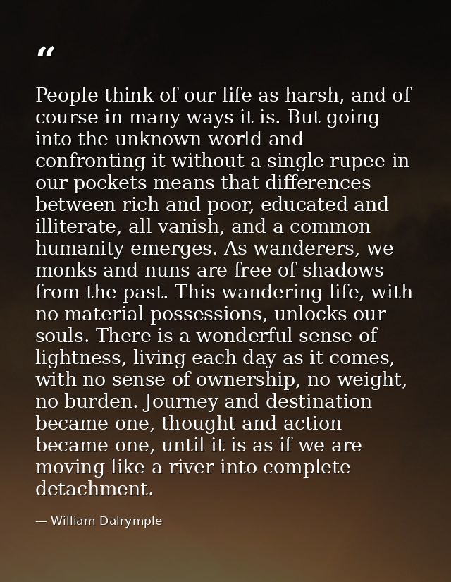 People think of our life as harsh, and of course in many ways it is. But going into the unknown world and confronting it — William Dalrymple