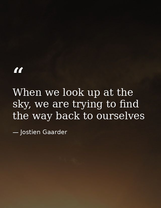 When we look up at the sky, we are trying to find the way back to ourselves — Jostien Gaarder