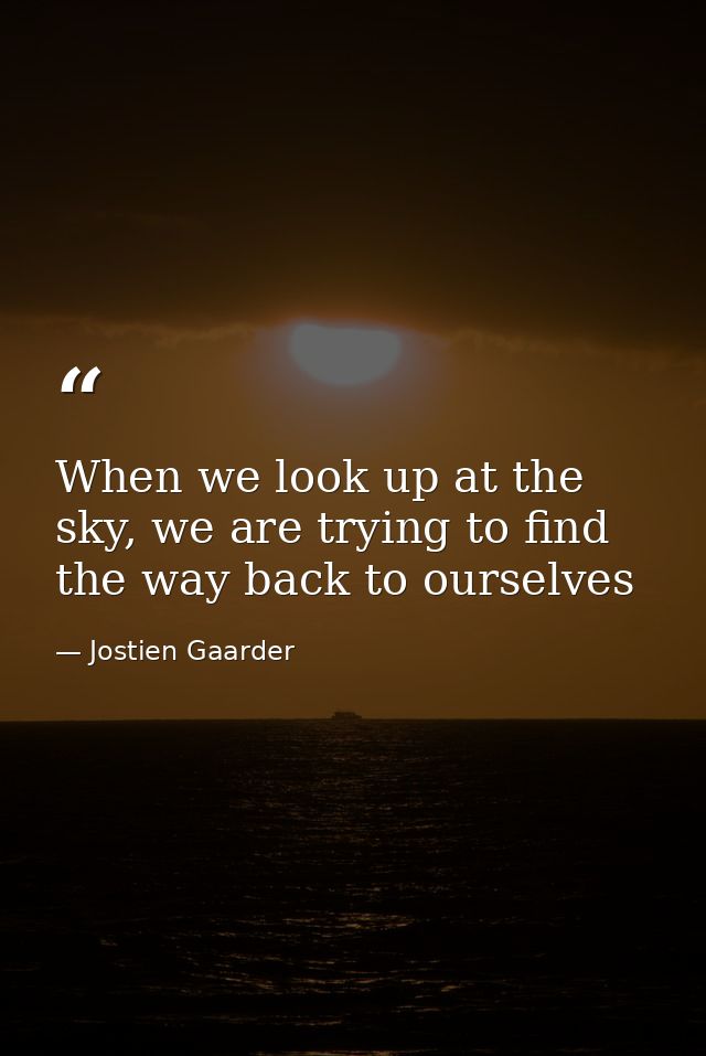 When we look up at the sky, we are trying to find the way back to ourselves — Jostien Gaarder