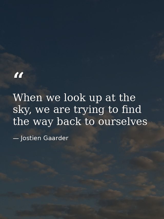 When we look up at the sky, we are trying to find the way back to ourselves — Jostien Gaarder