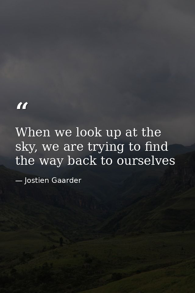 When we look up at the sky, we are trying to find the way back to ourselves — Jostien Gaarder