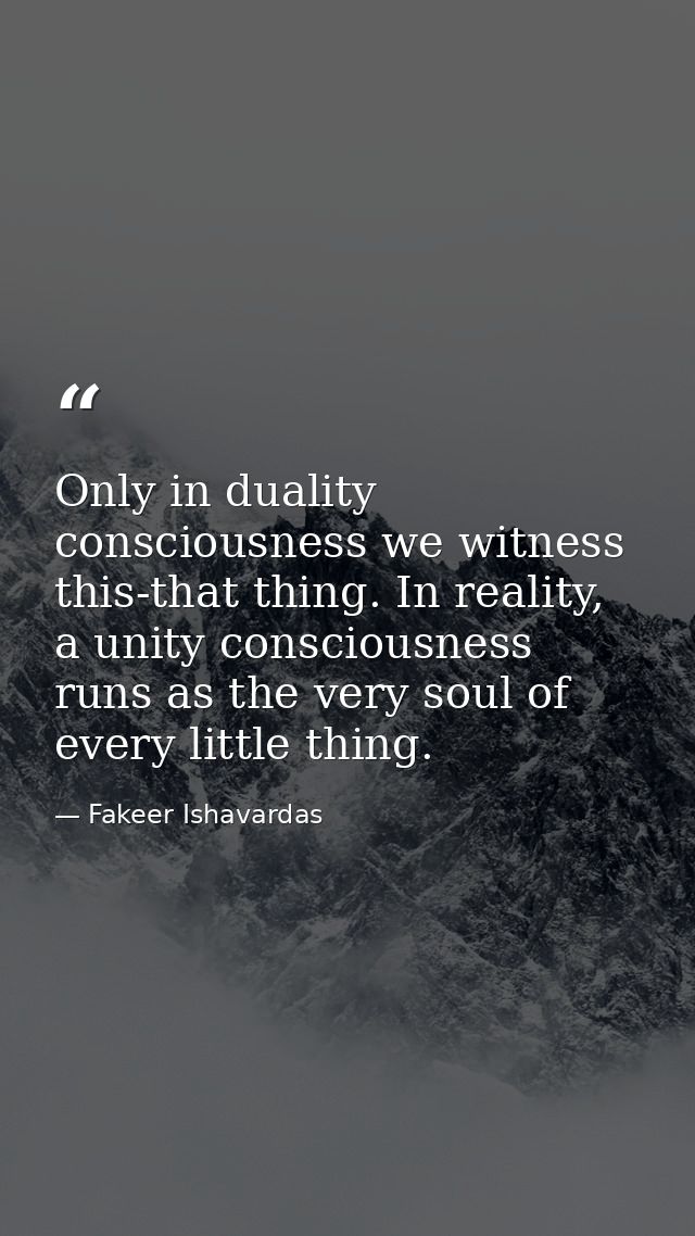 Only in duality consciousness we witness this-that thing. In reality, a unity consciousness runs as the very soul of eve — Fakeer Ishavardas
