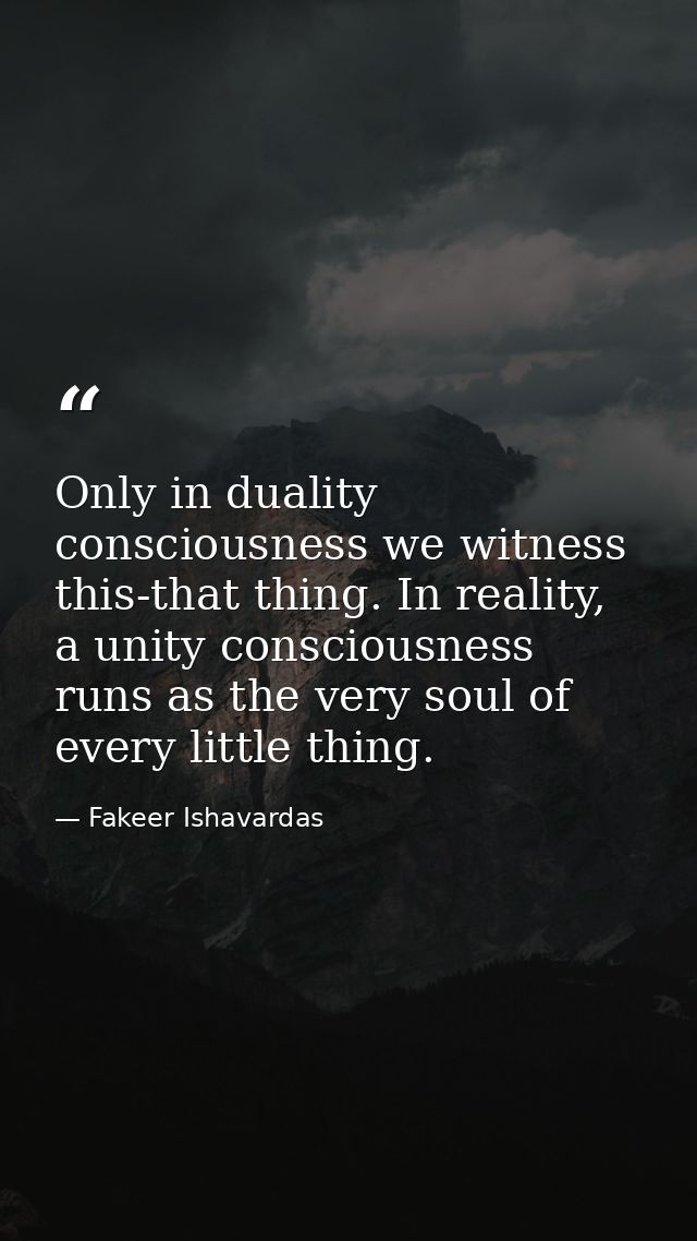 Only in duality consciousness we witness this-that thing. In reality, a unity consciousness runs as the very soul of eve — Fakeer Ishavardas