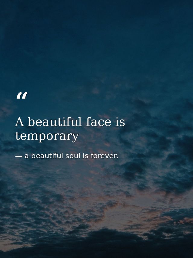 A beautiful face is temporary — a beautiful soul is forever.