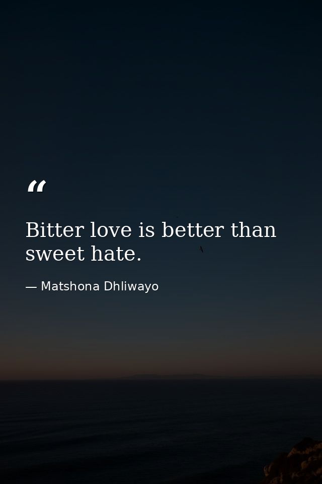 Bitter love is better than sweet hate. — Matshona Dhliwayo