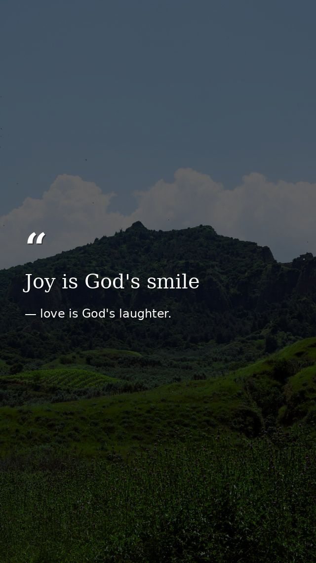 Joy is God's smile — love is God's laughter.