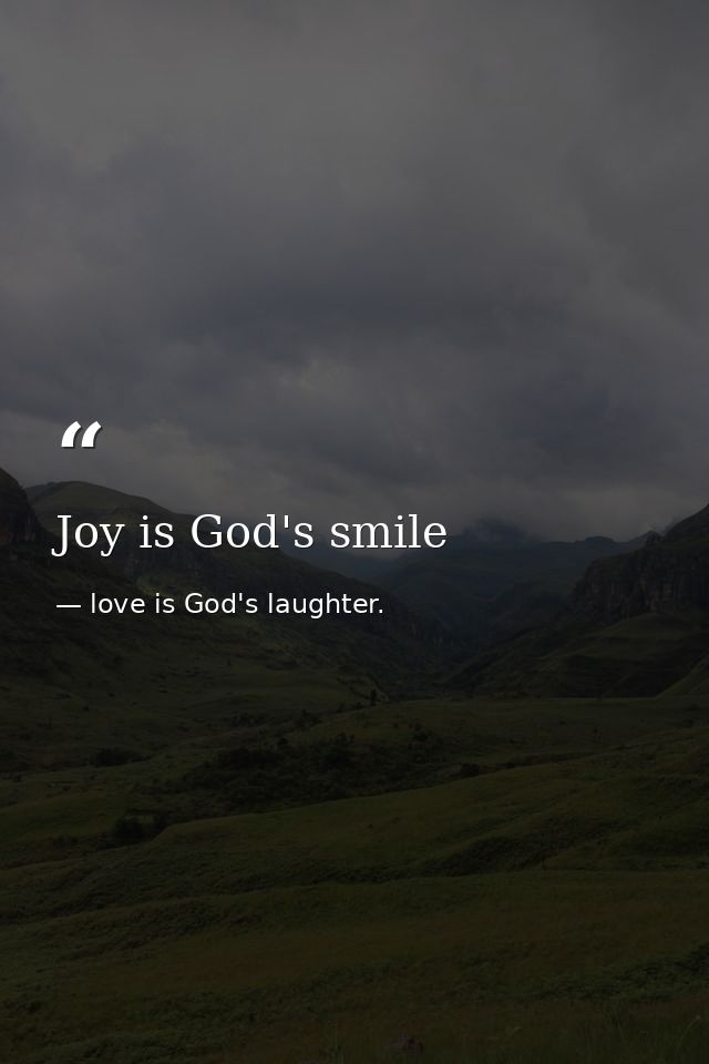 Joy is God's smile — love is God's laughter.