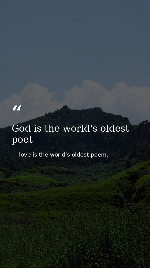 God is the world's oldest poet — love is the world's oldest poem.