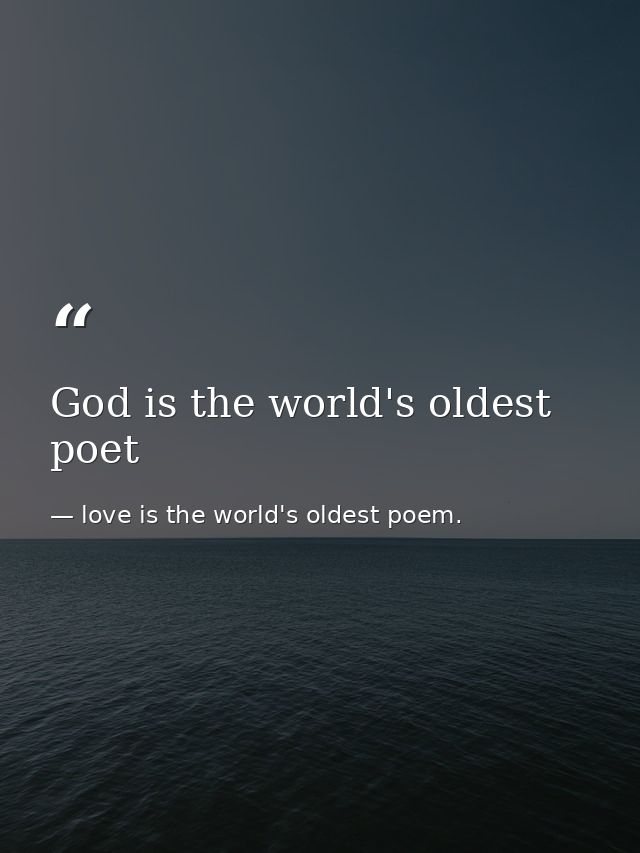 God is the world's oldest poet — love is the world's oldest poem.