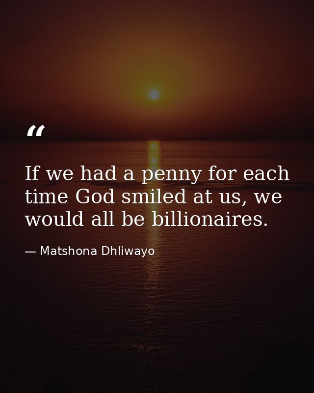 If we had a penny for each time God smiled at us, we would all be billionaires. — Matshona Dhliwayo