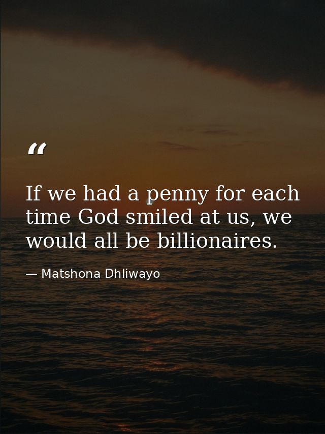 If we had a penny for each time God smiled at us, we would all be billionaires. — Matshona Dhliwayo