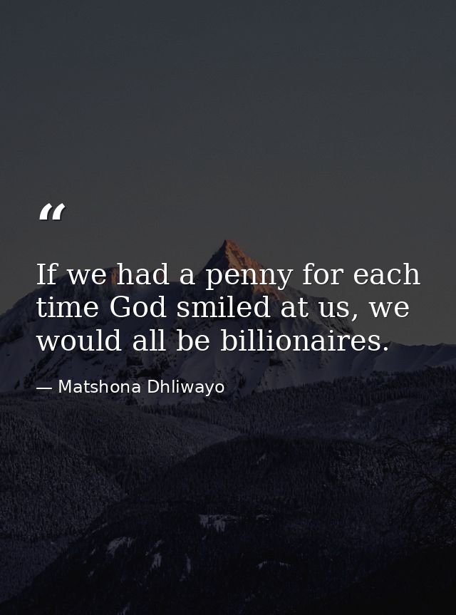 If we had a penny for each time God smiled at us, we would all be billionaires. — Matshona Dhliwayo