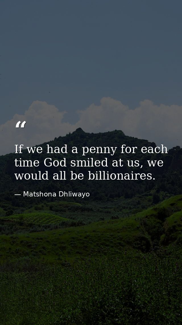 If we had a penny for each time God smiled at us, we would all be billionaires. — Matshona Dhliwayo