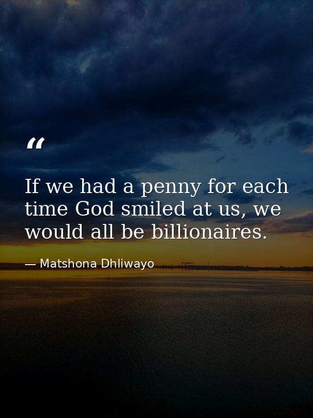 If we had a penny for each time God smiled at us, we would all be billionaires. — Matshona Dhliwayo