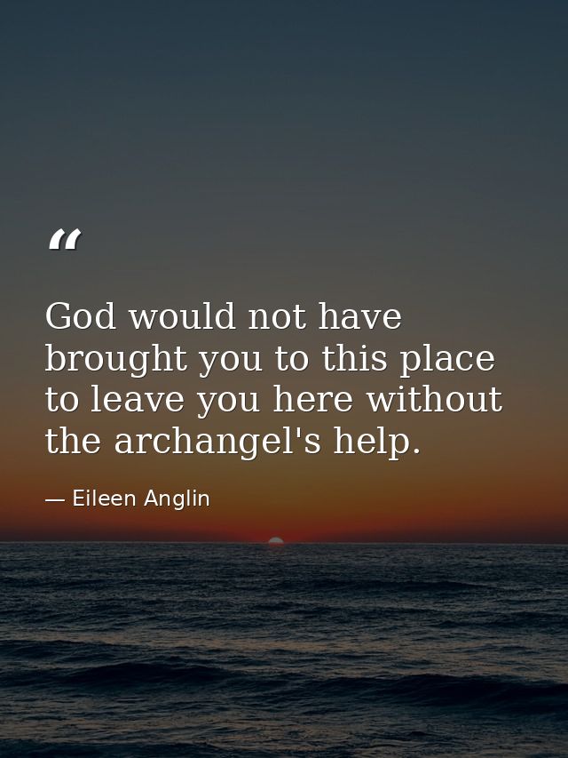 God would not have brought you to this place to leave you here without the archangel's help. — Eileen Anglin