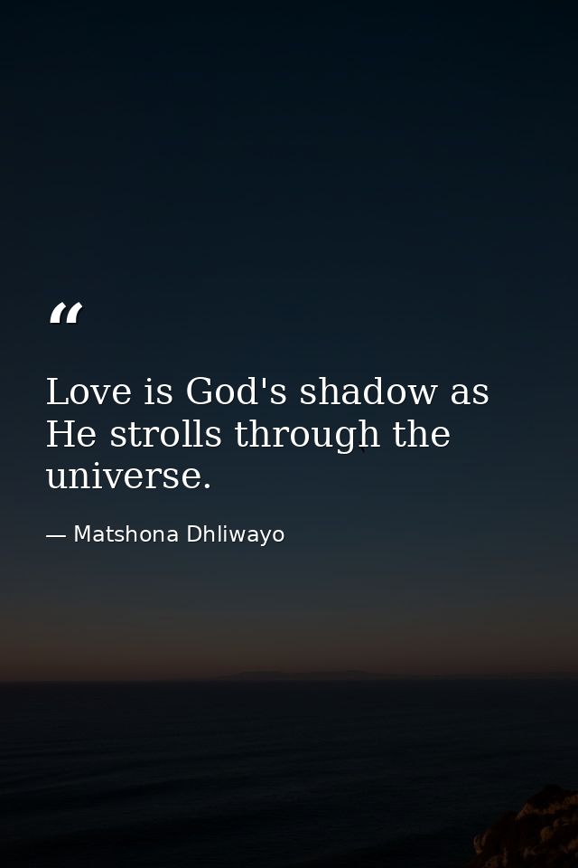 Love is God's shadow as He strolls through the universe. — Matshona Dhliwayo