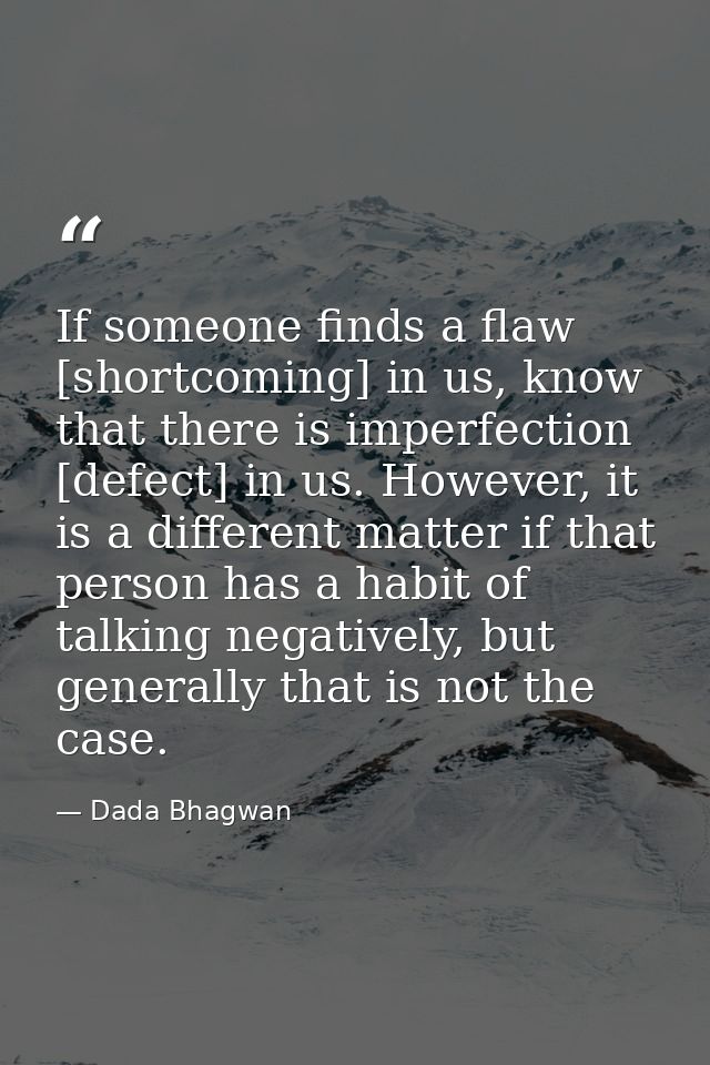 If someone finds a flaw [shortcoming] in us, know that there is imperfection [defect] in us. However, it is a different  — Dada Bhagwan