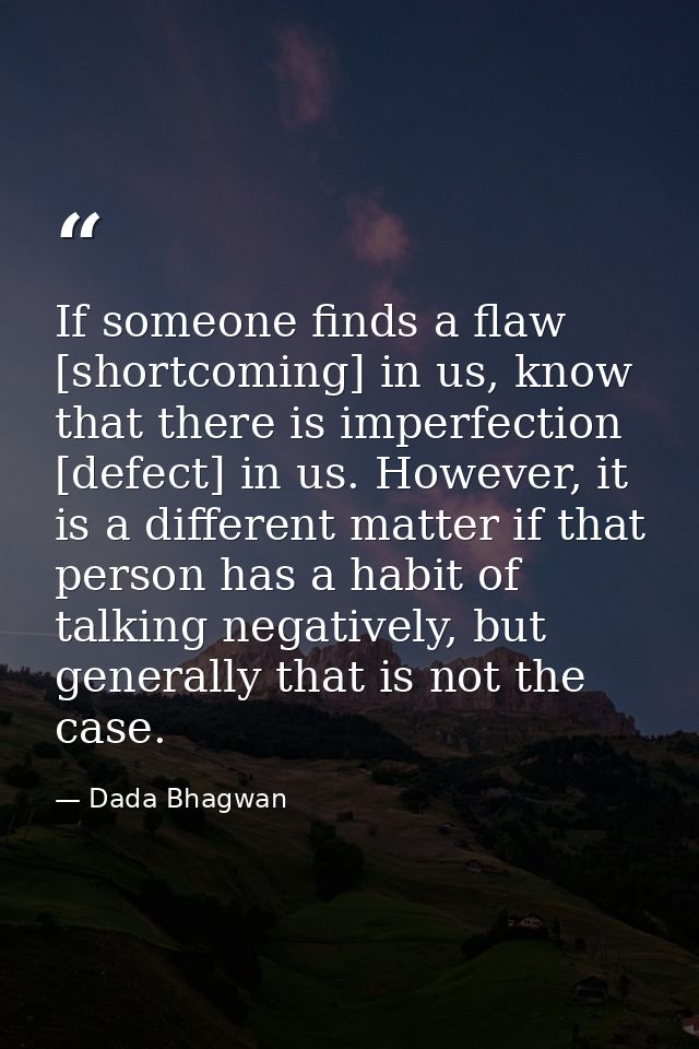If someone finds a flaw [shortcoming] in us, know that there is imperfection [defect] in us. However, it is a different  — Dada Bhagwan