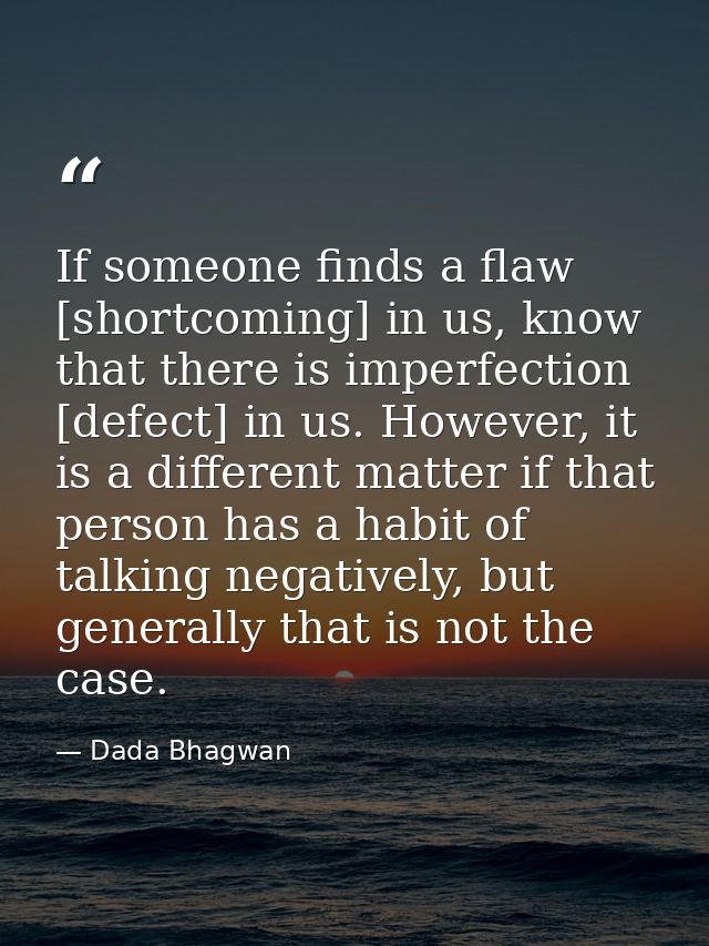 If someone finds a flaw [shortcoming] in us, know that there is imperfection [defect] in us. However, it is a different  — Dada Bhagwan