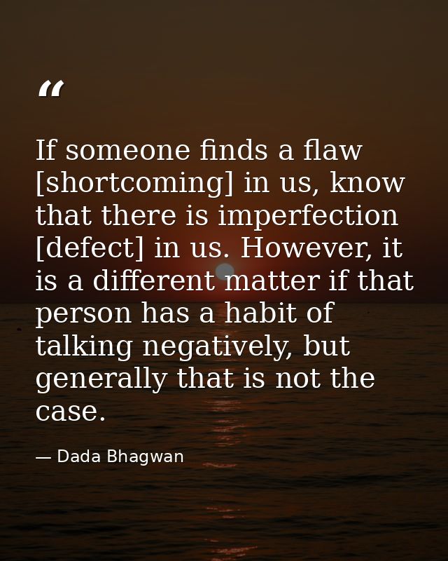 If someone finds a flaw [shortcoming] in us, know that there is imperfection [defect] in us. However, it is a different  — Dada Bhagwan