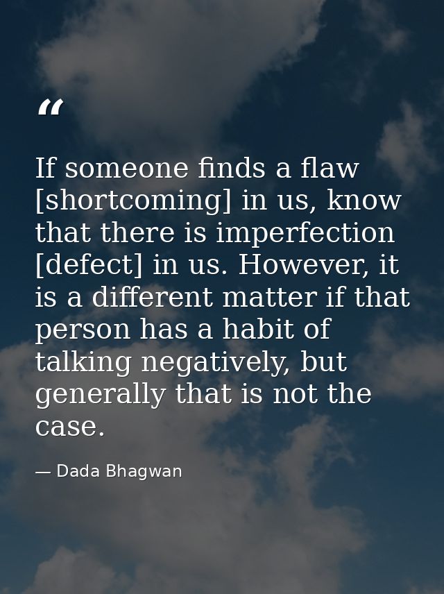 If someone finds a flaw [shortcoming] in us, know that there is imperfection [defect] in us. However, it is a different  — Dada Bhagwan