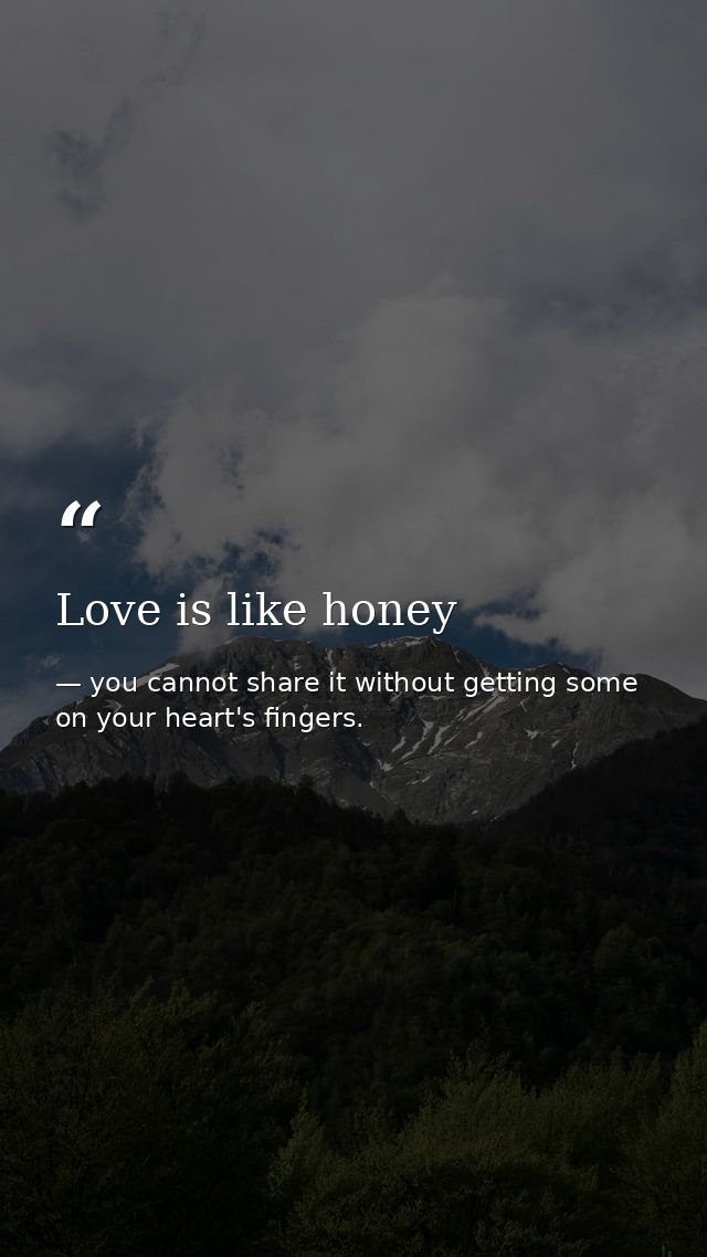 Love is like honey — you cannot share it without getting some on your heart's fingers.