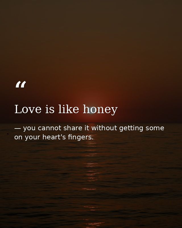 Love is like honey — you cannot share it without getting some on your heart's fingers.